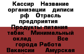 Кассир › Название организации ­ диписи.рф › Отрасль предприятия ­ Продукты питания, табак › Минимальный оклад ­ 25 000 - Все города Работа » Вакансии   . Амурская обл.,Серышевский р-н